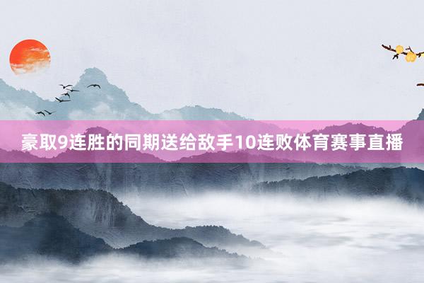 豪取9连胜的同期送给敌手10连败体育赛事直播