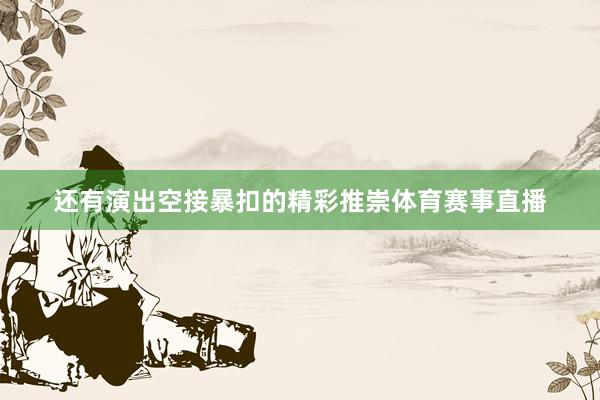 还有演出空接暴扣的精彩推崇体育赛事直播