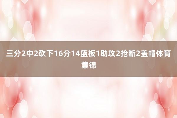 三分2中2砍下16分14篮板1助攻2抢断2盖帽体育集锦