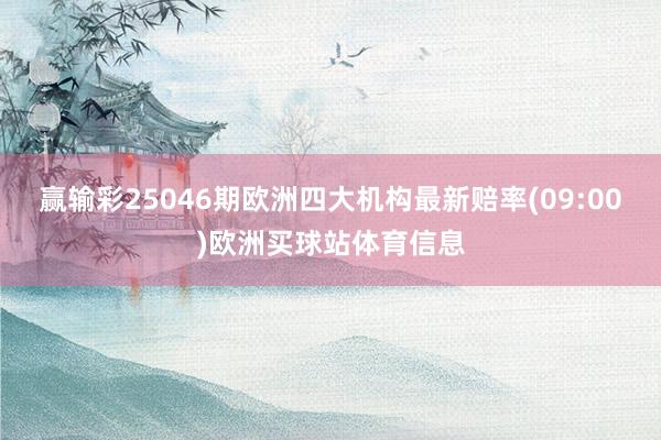 赢输彩25046期欧洲四大机构最新赔率(09:00)欧洲买球站体育信息