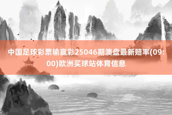 中国足球彩票输赢彩25046期澳盘最新赔率(09:00)欧洲买球站体育信息