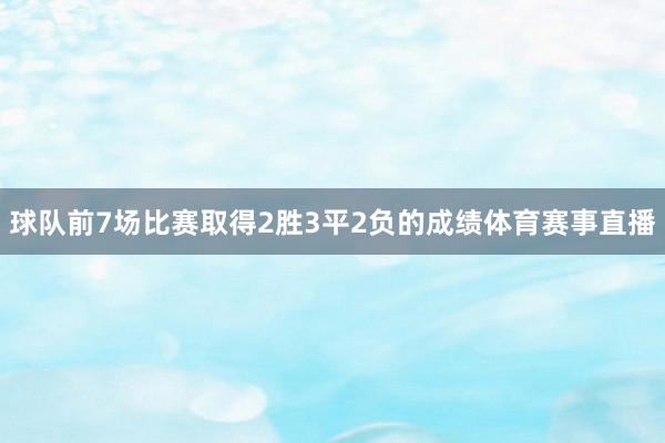 球队前7场比赛取得2胜3平2负的成绩体育赛事直播