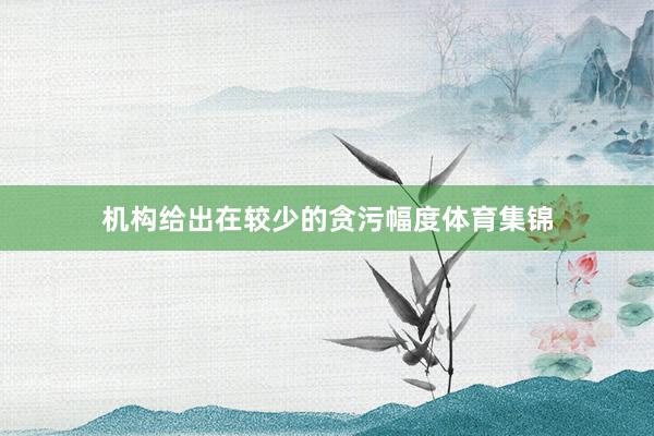 机构给出在较少的贪污幅度体育集锦