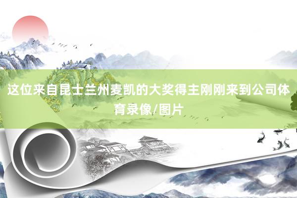 这位来自昆士兰州麦凯的大奖得主刚刚来到公司体育录像/图片