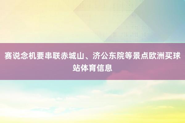 赛说念机要串联赤城山、济公东院等景点欧洲买球站体育信息