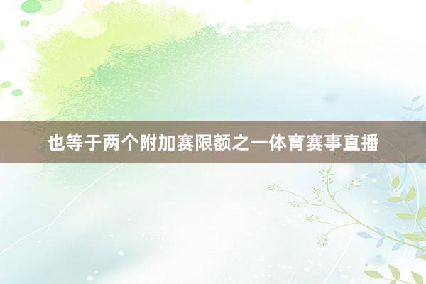 也等于两个附加赛限额之一体育赛事直播
