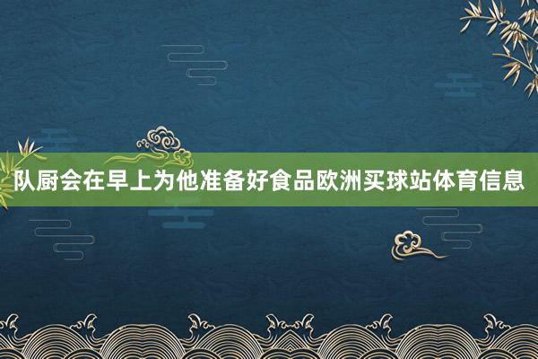 队厨会在早上为他准备好食品欧洲买球站体育信息