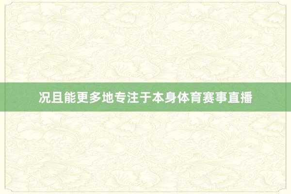 况且能更多地专注于本身体育赛事直播