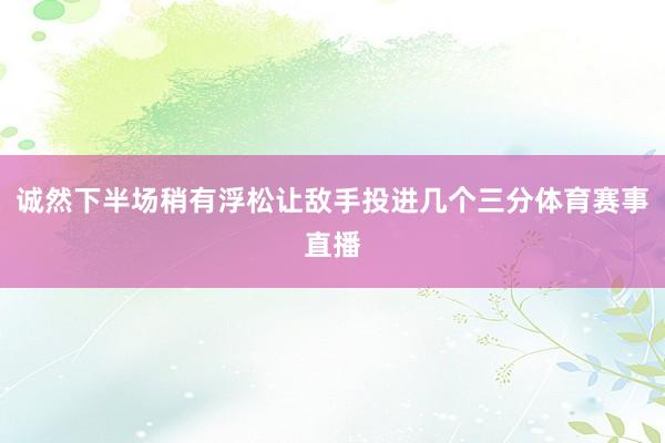 诚然下半场稍有浮松让敌手投进几个三分体育赛事直播