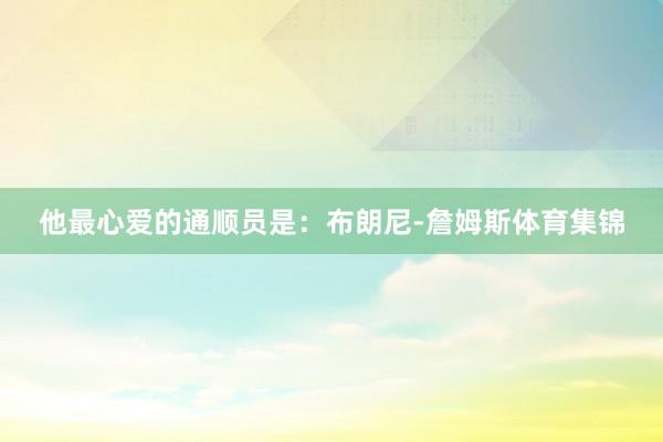 他最心爱的通顺员是：布朗尼-詹姆斯体育集锦