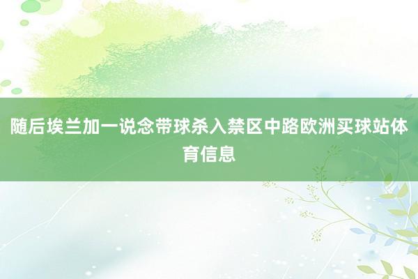 随后埃兰加一说念带球杀入禁区中路欧洲买球站体育信息