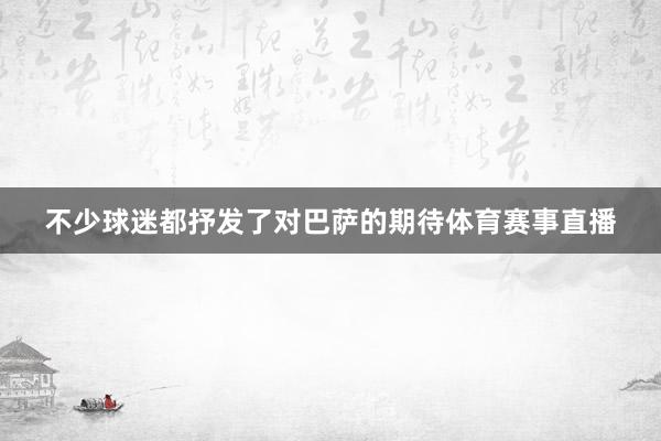 不少球迷都抒发了对巴萨的期待体育赛事直播