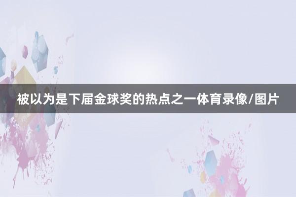 被以为是下届金球奖的热点之一体育录像/图片