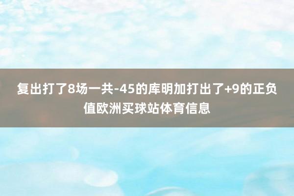 复出打了8场一共-45的库明加打出了+9的正负值欧洲买球站体育信息