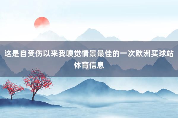 这是自受伤以来我嗅觉情景最佳的一次欧洲买球站体育信息
