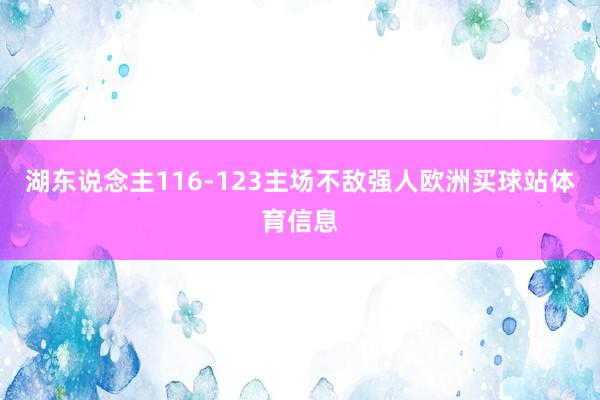 湖东说念主116-123主场不敌强人欧洲买球站体育信息