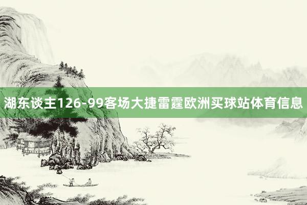湖东谈主126-99客场大捷雷霆欧洲买球站体育信息