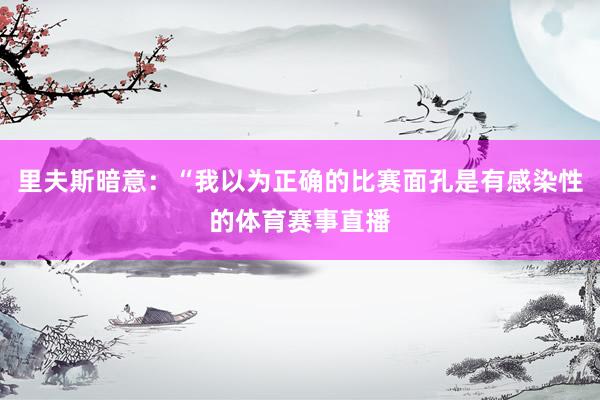 里夫斯暗意：“我以为正确的比赛面孔是有感染性的体育赛事直播