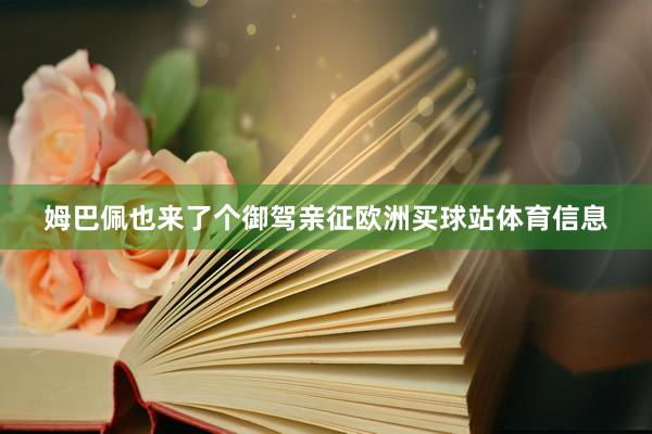 姆巴佩也来了个御驾亲征欧洲买球站体育信息
