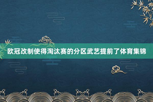 欧冠改制使得淘汰赛的分区武艺提前了体育集锦