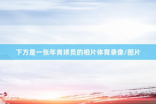 下方是一张年青球员的相片体育录像/图片