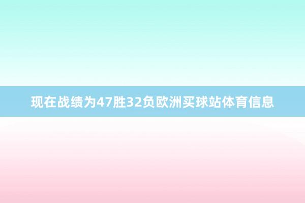 现在战绩为47胜32负欧洲买球站体育信息