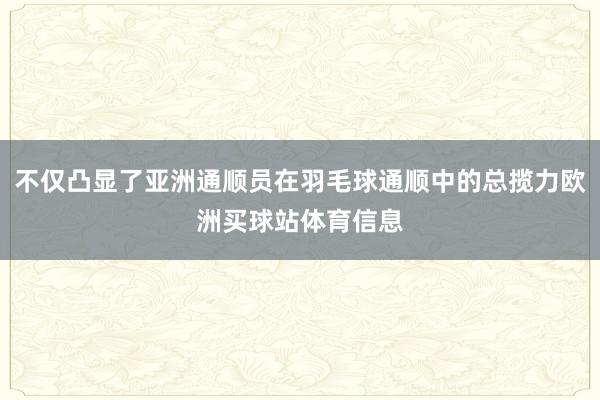 不仅凸显了亚洲通顺员在羽毛球通顺中的总揽力欧洲买球站体育信息