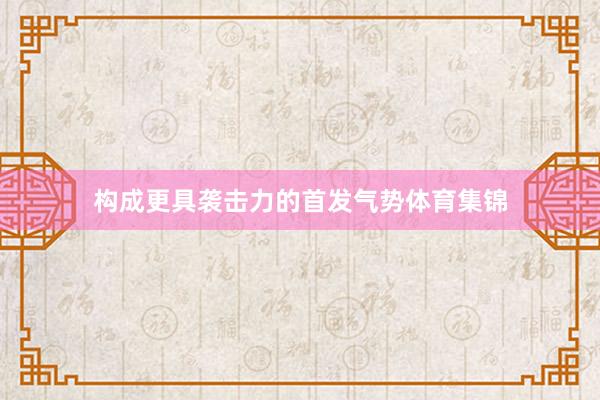 构成更具袭击力的首发气势体育集锦