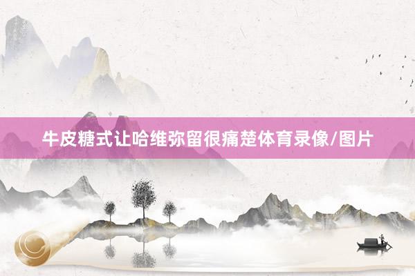 牛皮糖式让哈维弥留很痛楚体育录像/图片