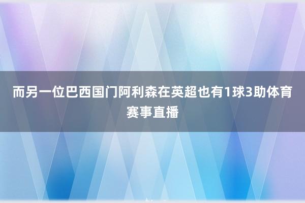 而另一位巴西国门阿利森在英超也有1球3助体育赛事直播