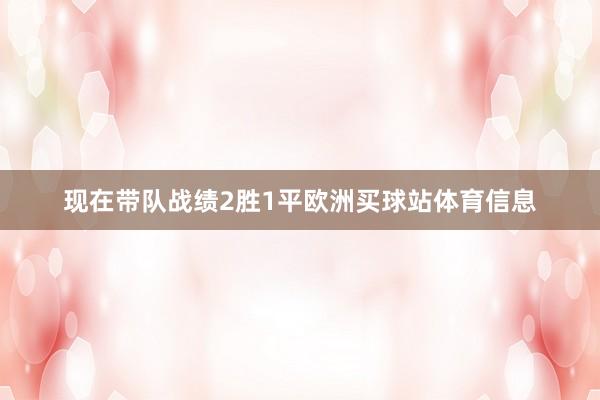 现在带队战绩2胜1平欧洲买球站体育信息
