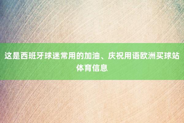 这是西班牙球迷常用的加油、庆祝用语欧洲买球站体育信息