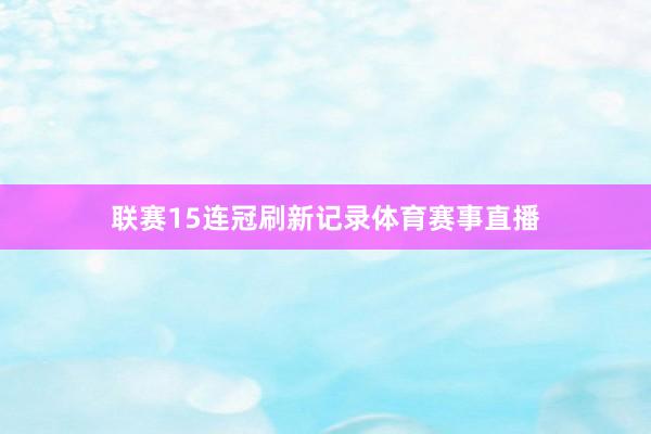 联赛15连冠刷新记录体育赛事直播