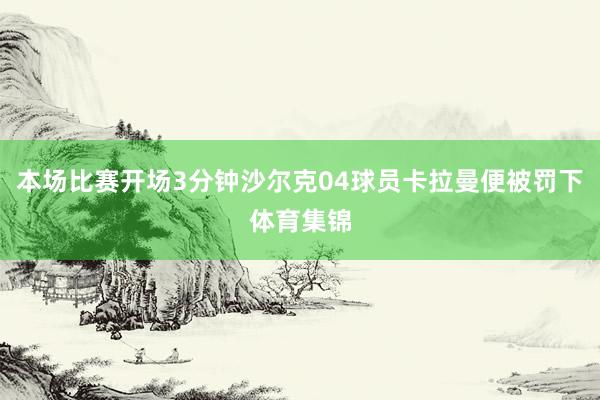 本场比赛开场3分钟沙尔克04球员卡拉曼便被罚下体育集锦