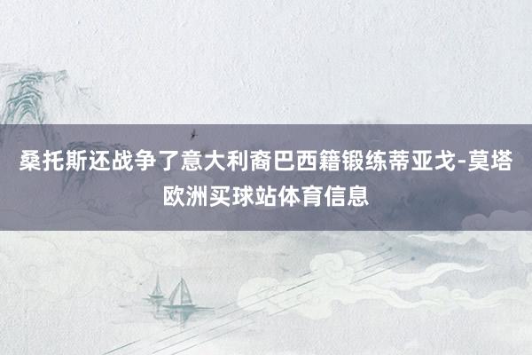 桑托斯还战争了意大利裔巴西籍锻练蒂亚戈-莫塔欧洲买球站体育信息