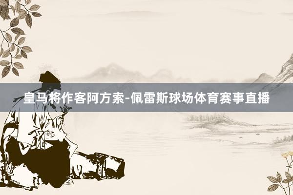 皇马将作客阿方索-佩雷斯球场体育赛事直播