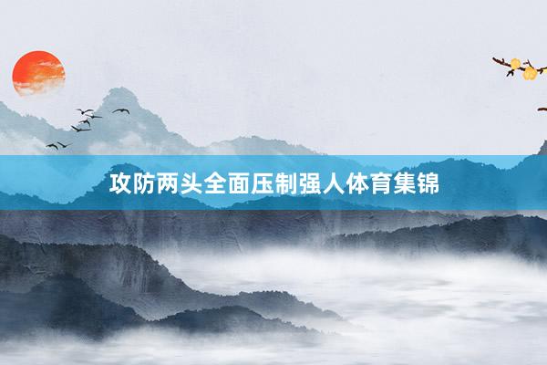 攻防两头全面压制强人体育集锦