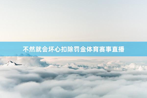 不然就会坏心扣除罚金体育赛事直播