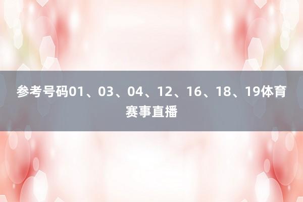 参考号码01、03、04、12、16、18、19体育赛事直播