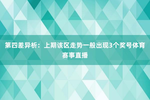 第四差异析：上期该区走势一般出现3个奖号体育赛事直播