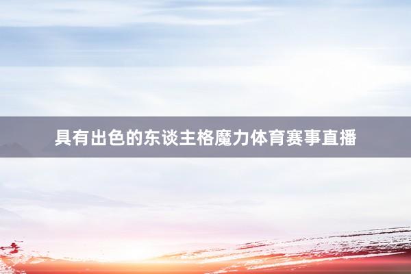具有出色的东谈主格魔力体育赛事直播