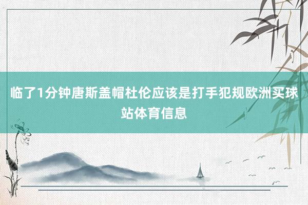 临了1分钟唐斯盖帽杜伦应该是打手犯规欧洲买球站体育信息