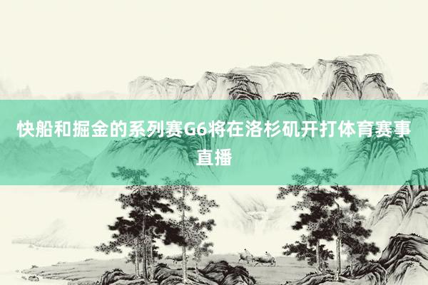 快船和掘金的系列赛G6将在洛杉矶开打体育赛事直播