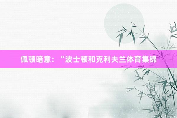 佩顿暗意：“波士顿和克利夫兰体育集锦