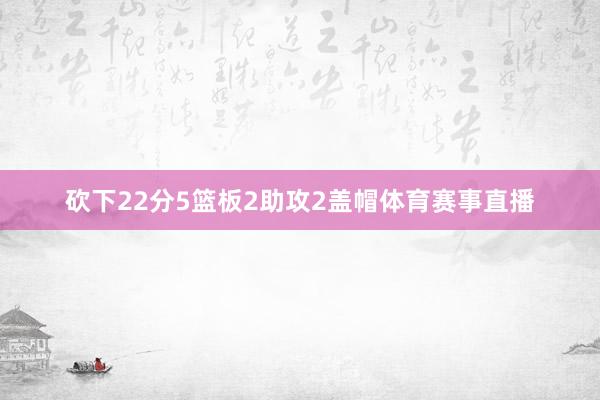 砍下22分5篮板2助攻2盖帽体育赛事直播