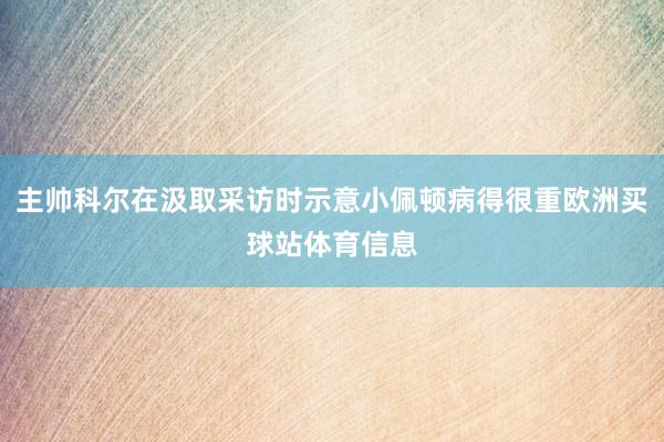 主帅科尔在汲取采访时示意小佩顿病得很重欧洲买球站体育信息