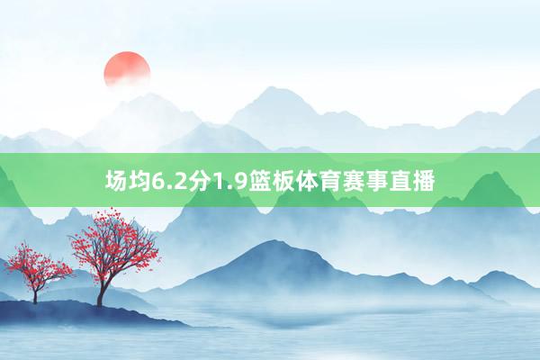 场均6.2分1.9篮板体育赛事直播