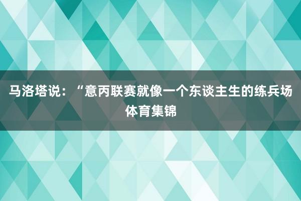 马洛塔说：“意丙联赛就像一个东谈主生的练兵场体育集锦
