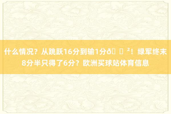 什么情况？从跳跃16分到输1分😲！绿军终末8分半只得了6分？欧洲买球站体育信息