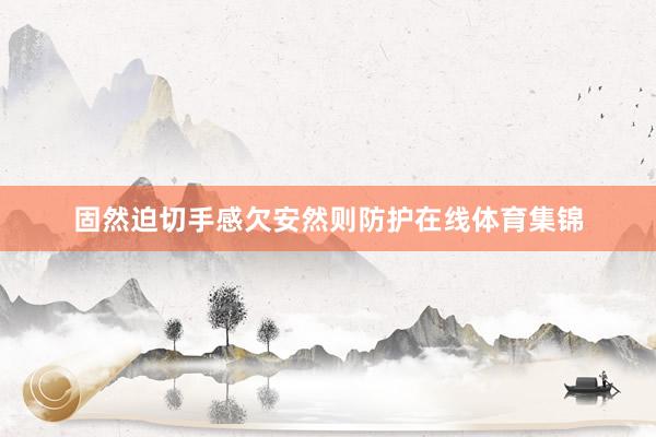 固然迫切手感欠安然则防护在线体育集锦